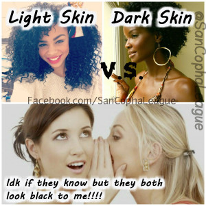 . First thing, whether your light skin or dark skin your still black ...
