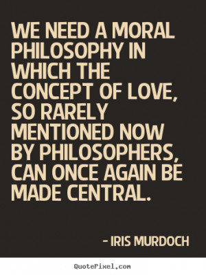 Quotes On Love: Iris Murdoch Picture Quotes We Need A Moral Philosophy ...