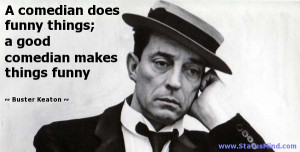 ... comedian makes things funny - Buster Keaton Quotes - StatusMind.com