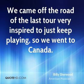 Billy Sherwood - We came off the road of the last tour very inspired ...