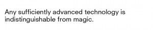 Any Sufficiently Advanced Technology Is Indistinguishable From Magic.