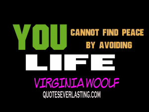 You cannot find peace by avoiding life.” – Virginia Woolf