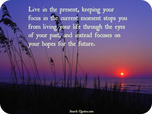 live in the present keeping your focus in the current moment stops you ...