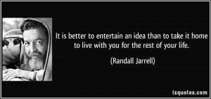 It is better to entertain an idea than to take it home to live with ...