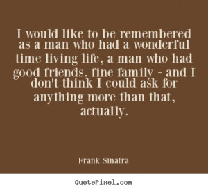 Frank Sinatra picture quotes - I would like to be remembered as a man ...