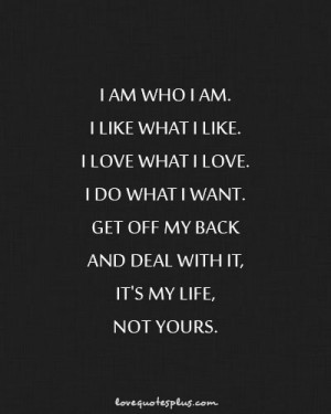 am who I am. I like what I like. I love what I love. I do what I want ...