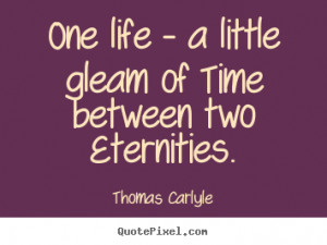 Thomas Carlyle Quotes - One life - a little gleam of Time between two ...