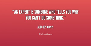 An expert is someone who tells you why you can't do something.”