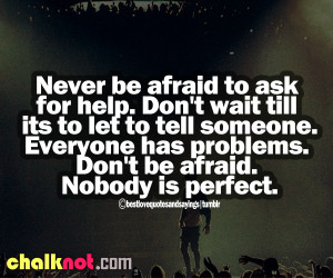 Never Be Afraid To Ask For Help Dont Wait Till Its To Let To Tell ...