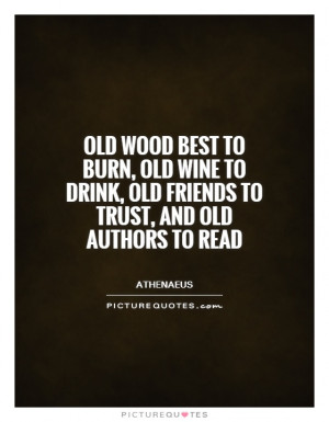 Old wood best to burn, old wine to drink, old friends to trust, and ...