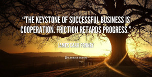 The keystone of successful business is cooperation. Friction retards ...