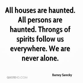 All houses are haunted. All persons are haunted. Throngs of spirits ...