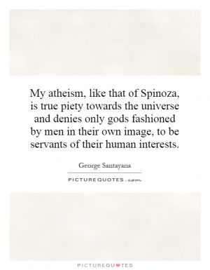 My atheism, like that of Spinoza, is true piety towards the universe ...