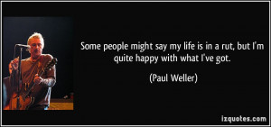Some people might say my life is in a rut, but I'm quite happy with ...