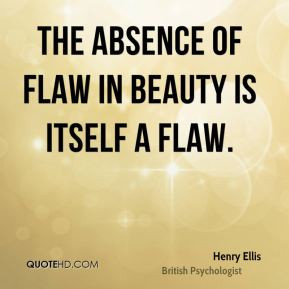 Henry Ellis - The absence of flaw in beauty is itself a flaw.