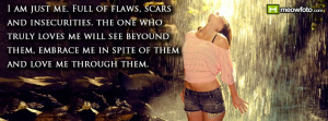 am just me. Full of flaws, scars and insecurities. the one who truly ...