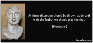 ... thrown aside, and with the foolish we should play the fool. - Menander