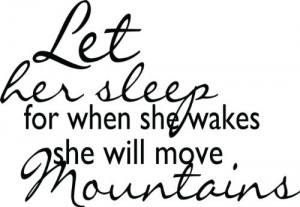 Let her sleep for when she wakes she will move mountains Quote ...