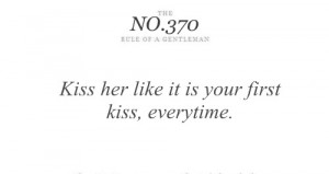 Kiss her like it is your first kiss, everytime