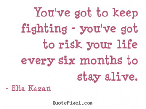 ... keep fighting - you've got to risk your life every six.. - Life quotes