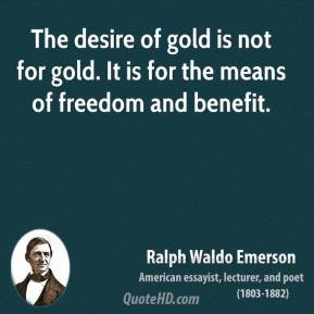 The desire of gold is not for gold. It is for the means of freedom and ...