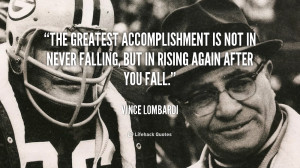 The greatest accomplishment is not in never falling, but in rising ...