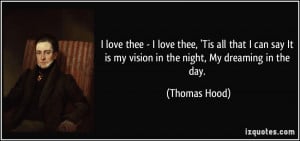 ... It is my vision in the night, My dreaming in the day. - Thomas Hood