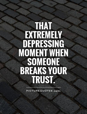 ... depressing moment when someone breaks your trust Picture Quote #1