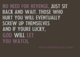 No Need For Revenge. Just Sit Back and Wait. Those Who Hurt You Will ...