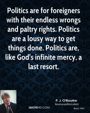 ... Politics are a lousy way to get things done. Politics are, like God's