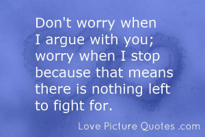 Don’t Worry When I Argue With You, Worry When I Stop Because That ...