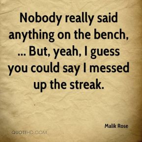 ... on the bench but yeah i guess you could say i messed up the streak