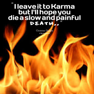 Quotes Picture: i leave it to karma but i'll hope you die a slow and ...
