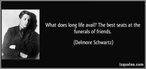 What does long life avail? The best seats at the funerals of friends ...