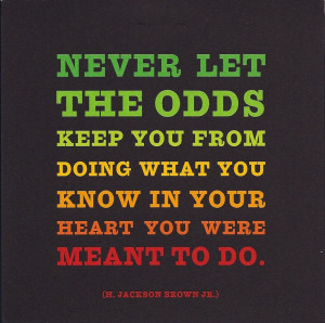 ... Love: Never Let The Odds Keep You From Doing What You Know In Your
