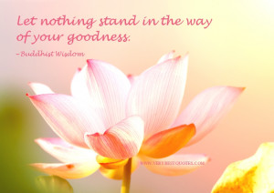 Let nothing stand in the way of your goodness. ~Buddhist Wisdom