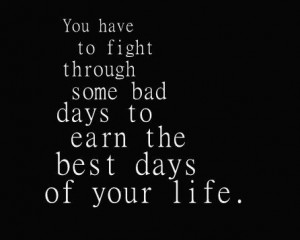 You have to fight through some bad days to earn the best days of your ...