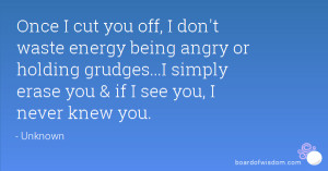 Once I cut you off, I don't waste energy being angry or holding ...