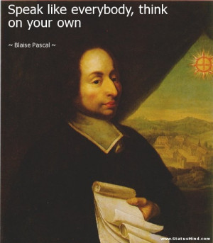 Speak like everybody, think on your own - Blaise Pascal Quotes ...