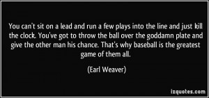 ... . That's why baseball is the greatest game of them all. - Earl Weaver