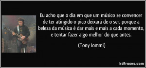 ... cada momento, e tentar fazer algo melhor do que antes. (Tony Iommi