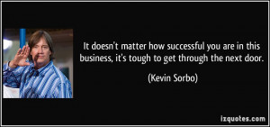... this business, it's tough to get through the next door. - Kevin Sorbo
