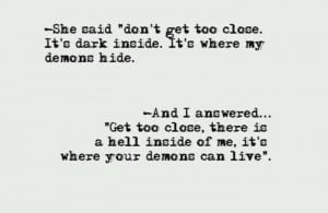There is a hell inside me, it's where your demons can live.