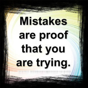 Mistakes are proof that you are trying !
