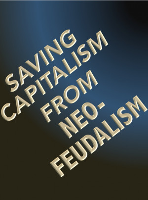 Saving Capitalism from Neo-Feudalism