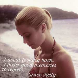 avoid looking back. I prefer good memories to regrets. - Grace Kelly