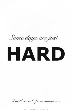... days are just hard. But there is hope in tomorrow Picture Quote #1
