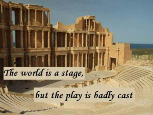 The world is a stage, but the play is badly cast