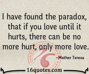 ... if you love until it hurts, there can be no more hurt, only more love