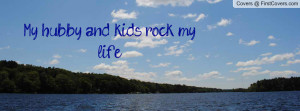 My hubby and kids rock my life Profile Facebook Covers
